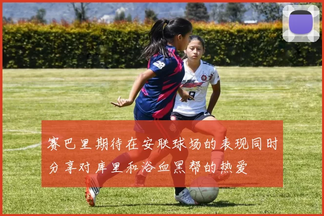 赛巴里期待在安联球场的表现同时分享对库里和浴血黑帮的热爱